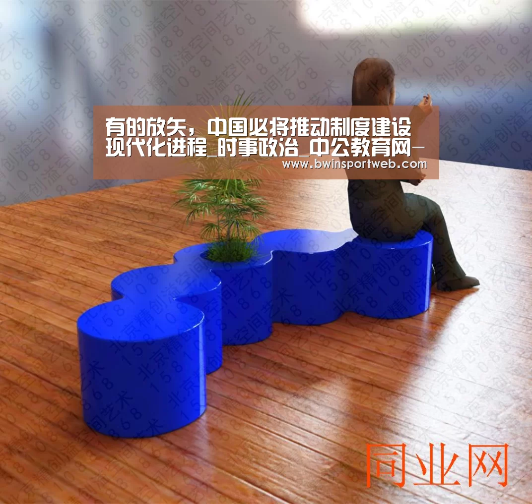 有的放矢,中国必将推动制度建设现代化进程_时事政治_中公教育网-必赢官网(图1) 必赢体育官网