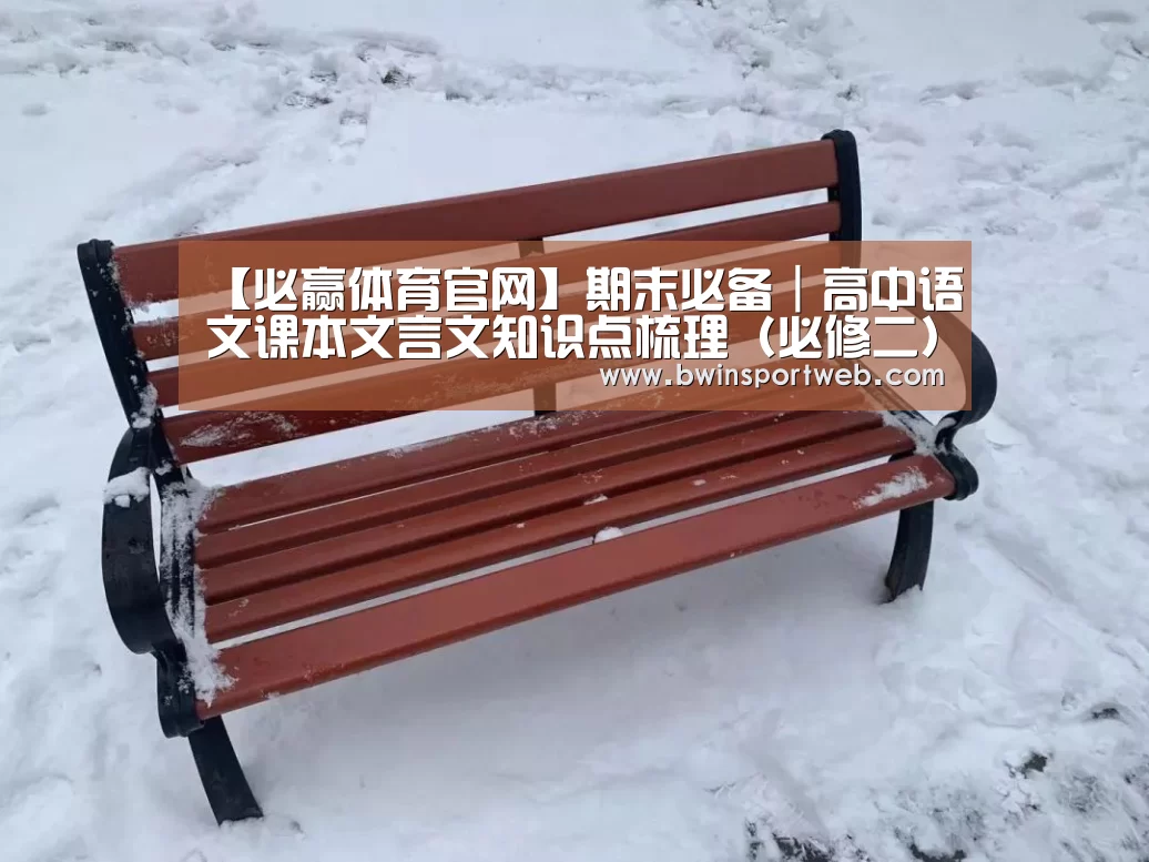 【必赢体育官网】期末必备|高中语文课本文言文知识点梳理(必修二)(图3) 必赢体育